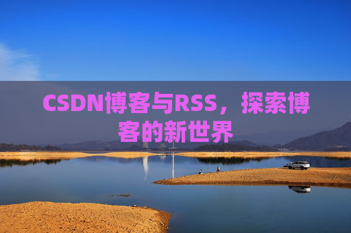 CSDN博客与RSS，探索博客的新世界